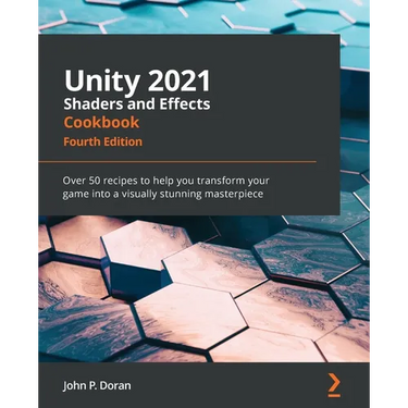 Unity 2021 Shaders and Effects Cookbook - Fourth Edition: Over 50 recipes to help you transform your game into a visually stunning masterpiece