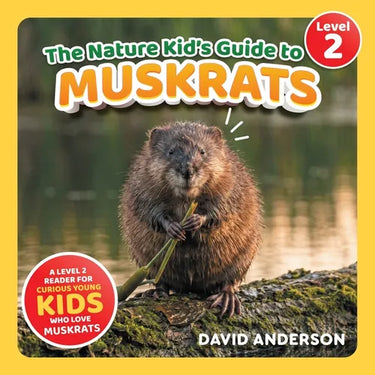 The Nature Kid's Guide to Muskrats: A Level 2 Reader for Curious Young Kids Who Love Muskrats!