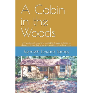 A Cabin in the Woods: A true story of one man's incredible struggle to follow a dream, a dream that is seemingly guided by a divine hand