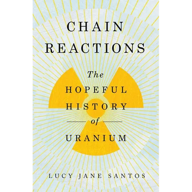 Chain Reactions: The Hopeful History of Uranium
