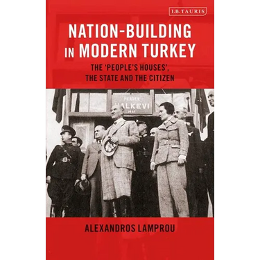 Nation-Building in Modern Turkey: The 'People's Houses', the State and the Citizen