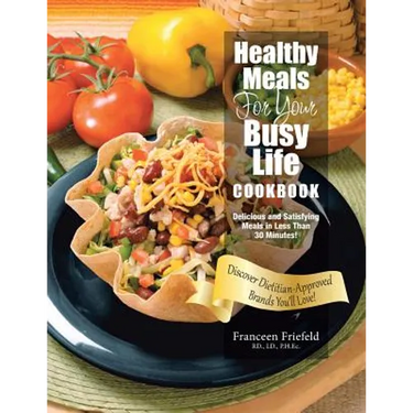 Healthy Meals For Your Busy Life Cookbook: Delicious and Satisfying Meals in Less Than 30 Minutes! Discover Dietitian-Approved Brands You'll Love!