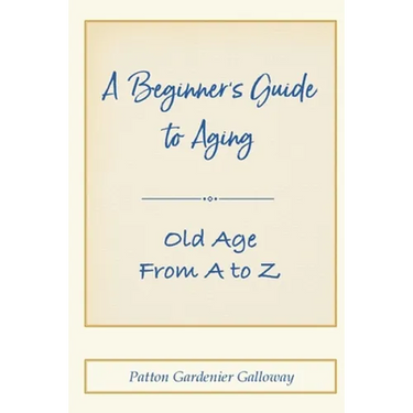 A Beginner's Guide to Aging: Old Age From A to Z