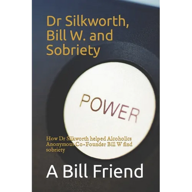 Dr Silkworth, Bill W. and Sobriety: How Dr Silkworth helped Alcoholics Anonymous Co-Founder Bill W find sobriety