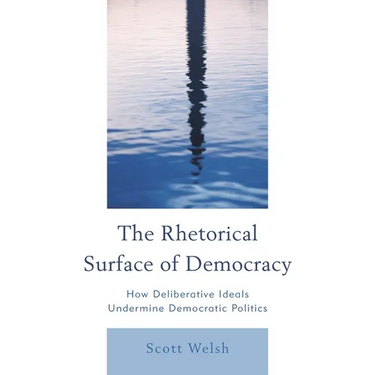 Rhetorical Surface of Democracy: How Deliberative Ideals Undermine Democratic Politics