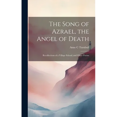 The Song of Azrael, the Angel of Death; Recollections of a Village School; and Other Poems