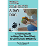 Your 10 Minute A Day Dog: A Training Guide to Using Your Time Wisely to Communicate Effectively with Your Pup