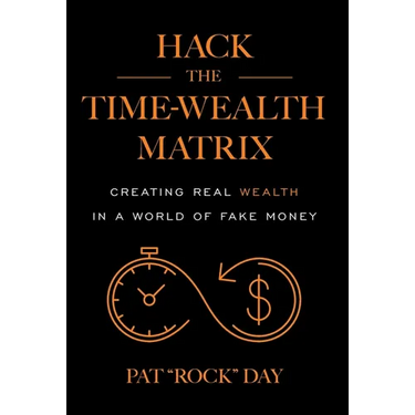 Hack the Time Wealth Matrix: Creating Real Wealth in a World of Fake Money