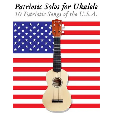 Patriotic Solos for Ukulele: 10 Patriotic Songs of the U.S.A. (in Standard Notation and Tablature)