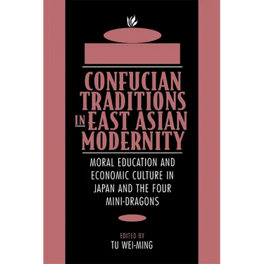 Confucian Traditions in East Asian Modernity: Moral Education and Economic Culture in Japan and the Four Mini-Dragons