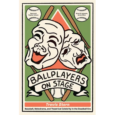 Ballplayers on Stage: Baseball, Melodrama, and Theatrical Celebrity in the Deadball Era