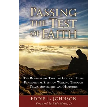 Passing the Test of Faith: The Rewards for Trusting God and Three Fundamental Steps for Walking Through Trials, Adversities, and Hardships