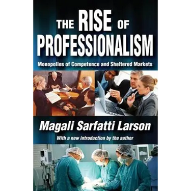 The Rise of Professionalism: Monopolies of Competence and Sheltered Markets