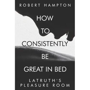 How to consistently be great in bed.: Latruth's Pleasure Room