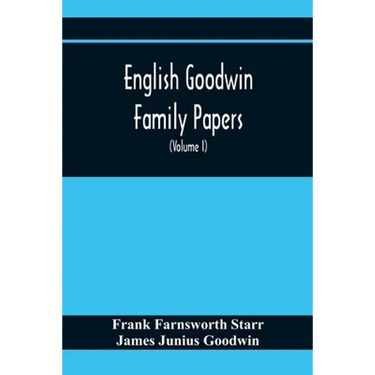 English Goodwin Family Papers; Being Material Collected In The Search For The Ancestry Of William And Ozias Goodwin, Immigrants Of 1632 And Residents