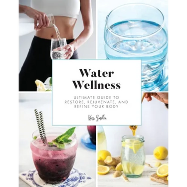 Water Wellness: Ultimate Guide to Restore, Rejuvenate and Refine Your Body