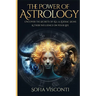 The Power Of Astrology: Uncover The Secrets Of All 12 Zodiac Signs & Their Influence On Your Life: 12 In 1 Bundle (A Complete Guide To Astrology Book