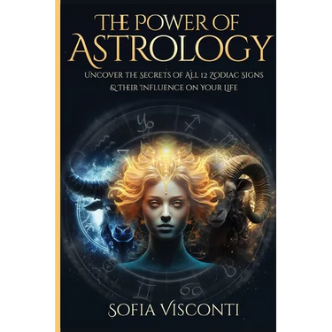 The Power Of Astrology: Uncover The Secrets Of All 12 Zodiac Signs & Their Influence On Your Life: 12 In 1 Bundle (A Complete Guide To Astrology Book