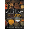The Alchemy of Herbs - A Beginner's Guide: Healing Herbs to Know, Grow, and Use