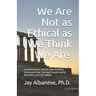 We Are Not as Ethical as We Think We Are: Conversations about Low Visibility Decisions that Corrupt Government, Business and Ourselves