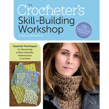 The Crocheter's Skill-Building Workshop: Essential Techniques for Becoming a More Versatile, Adventurous Crocheter