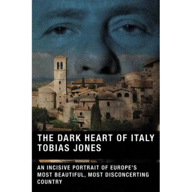 The Dark Heart of Italy: An Incisive Portrait of Europe's Most Beautiful, Most Disconcerting Country