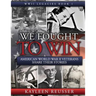 We Fought to Win: American WWII Veterans Share Their Stories