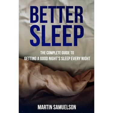 Better Sleep - The Complete Guide to Getting a Good Night's Sleep Every Night
