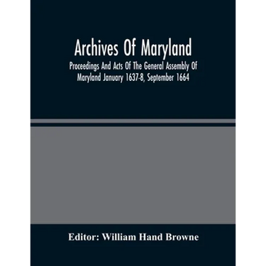 Archives Of Maryland; Proceedings And Acts Of The General Assembly Of Maryland January 1637-8, September 1664