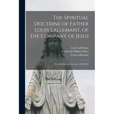 The Spiritual Doctrine of Father Louis Lallemant, of the Company of Jesus: Preceded by Some Account of His Life