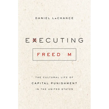 Executing Freedom: The Cultural Life of Capital Punishment in the United States