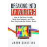 Breaking Into TV Writing: How to Get Your First Job, Build Your Network, and Claw Your Way Inside the Writers' Room