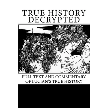 True History Decrypted: Full Text and Commentary of Lucian's True History