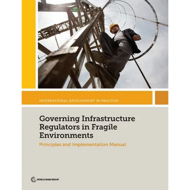 Governing Infrastructure Regulators in Fragile Environments: Principles and Implementation Manual