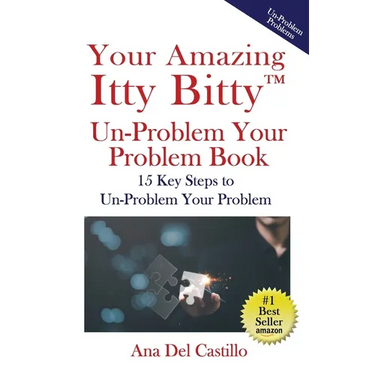 Your Amazing Itty Bitty(TM) Un-Problem Your Problem Book: 15 Key Steps to Un-Problem Your Problem
