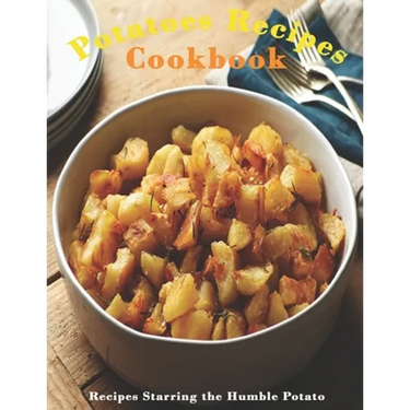 Potato Cookbook: "Recipes Starring the Humble Potato "