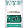 Raspberry Pi: A Beginner's Guide to Raspberry Pi Programming