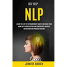 Self Help: NLP: Learn the Art of Extraordinary Habits and Raise Your Game With Visualization and Confidence and Beat Depression and Procrastination