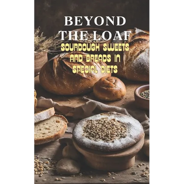 Beyond The Loaf: Sourdough Sweets and Breads in Special Diets Creative Recipes for Using Wild Yeast Sourdough in Gluten-Free, Vegan, Lo