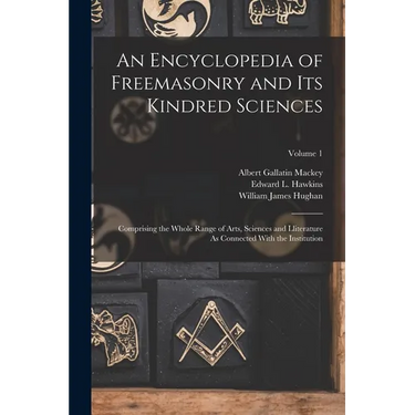 An Encyclopedia of Freemasonry and Its Kindred Sciences: Comprising the Whole Range of Arts, Sciences and Lliterature As Connected With the Institutio