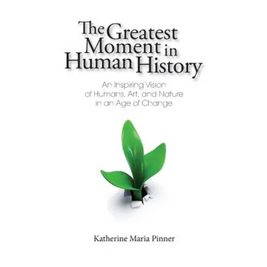 The Greatest Moment in Human History: An Inspiring Vision of Humans, Art, and Nature in an Age of Change