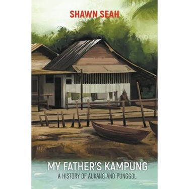 My Father's Kampung: A History of Aukang and Punggol