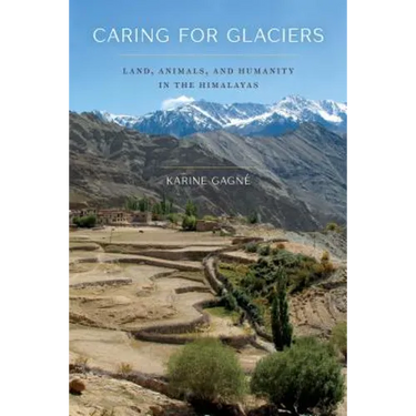 Caring for Glaciers: Land, Animals, and Humanity in the Himalayas