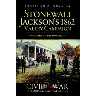 Stonewall Jackson's 1862 Valley Campaign: War Comes to the Homefront