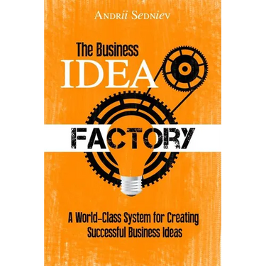 The Business Idea Factory: A World-Class System for Creating Successful Business Ideas