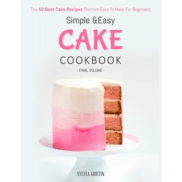 Simple and Easy Cake Cookbook: The 50 Best Cake Recipes That Are Easy To Make For Beginners (Volume 4)