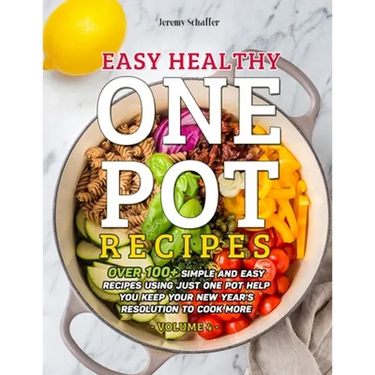 Easy Healthy One Pot Recipes: Over 100+ Simple and Easy Recipes Using Just One Pot help you keep your New Year's resolution to Cook More (Volume 4)