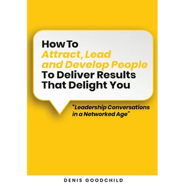 How to Attract, Lead and Develop People to Deliver Results that Delight You