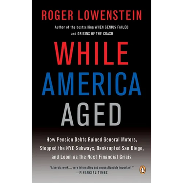 While America Aged: How Pension Debts Ruined General Motors, Stopped the NYC Subways, Bankrupted San Diego, and Loom as the Next Financial Crisis