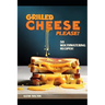 Grilled Cheese Please!: 50 Mouthwatering Recipes!